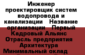 Инженер-проектировщик систем водопровода и канализации › Название организации ­ Первый Кадровый Альянс › Отрасль предприятия ­ Архитектура › Минимальный оклад ­ 20 000 - Все города Работа » Вакансии   . Мордовия респ.